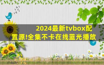 2024最新tvbox配置源!全集不卡在线蓝光播放