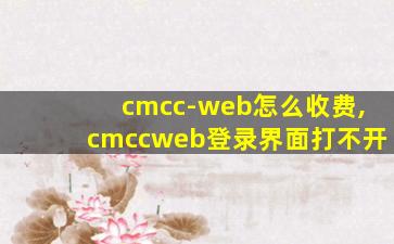 cmcc-web怎么收费,cmccweb登录界面打不开