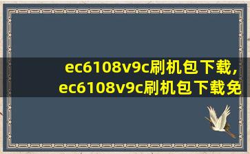 ec6108v9c刷机包下载,ec6108v9c刷机包下载免费
