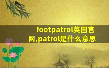 footpatrol英国官网,patrol是什么意思
