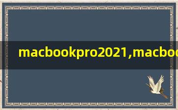 macbookpro2021,macbookpro2021款预计发布时间