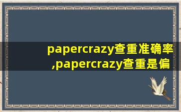 papercrazy查重准确率,papercrazy查重是偏高还是偏低
