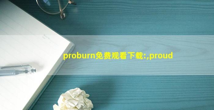 proburn免费观看下载:,proud