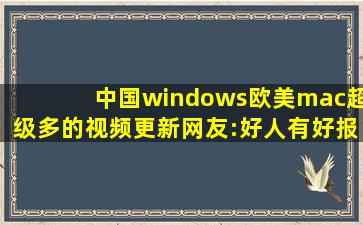 中国windows欧美mac超级多的视频更新网友:好人有好报!